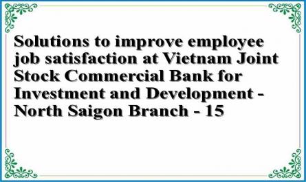 Solutions to improve employee job satisfaction at Vietnam Joint Stock Commercial Bank for Investment and Development - North Saigon Branch - 15