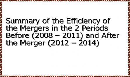 Summary of the Efficiency of the Mergers in the 2 Periods Before (2008 – 2011) and After the Merger (2012 – 2014)