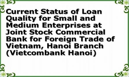 Current Status of Loan Quality for Small and Medium Enterprises at Joint Stock Commercial Bank for Foreign Trade of Vietnam, Hanoi Branch (Vietcombank Hanoi)