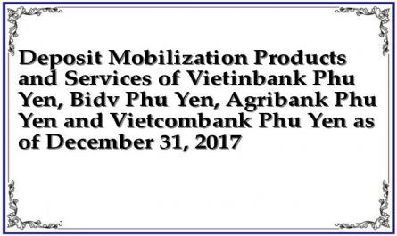 Deposit Mobilization Products and Services of Vietinbank Phu Yen, Bidv Phu Yen, Agribank Phu Yen and Vietcombank Phu Yen as of December 31, 2017