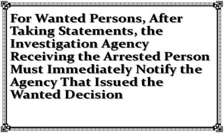 For Wanted Persons, After Taking Statements, the Investigation Agency Receiving the Arrested Person Must Immediately Notify the Agency That Issued the Wanted Decision