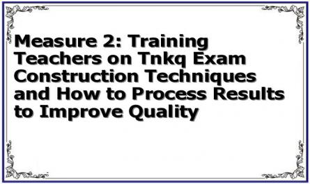 Measure 2: Training Teachers on Tnkq Exam Construction Techniques and How to Process Results to Improve Quality
