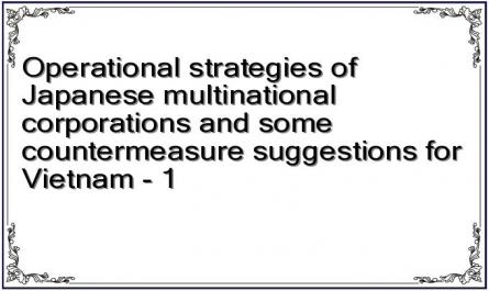 Operational strategies of Japanese multinational corporations and some countermeasure suggestions for Vietnam - 1