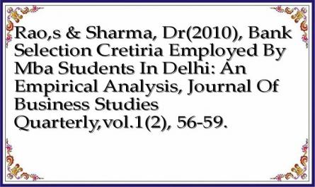 Rao,s & Sharma, Dr(2010), Bank Selection Cretiria Employed By Mba Students In Delhi: An Empirical Analysis, Journal Of Business Studies Quarterly,vol.1(2), 56-59.