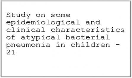 Study on some epidemiological and clinical characteristics of atypical bacterial pneumonia in children - 21