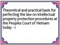 Theoretical and practical basis for perfecting the law on intellectual property protection procedures at the Peoples Court of Vietnam today - 1