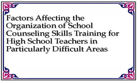 Factors Affecting the Organization of School Counseling Skills Training for High School Teachers in Particularly Difficult Areas