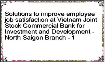 Solutions to improve employee job satisfaction at Vietnam Joint Stock Commercial Bank for Investment and Development - North Saigon Branch - 1
