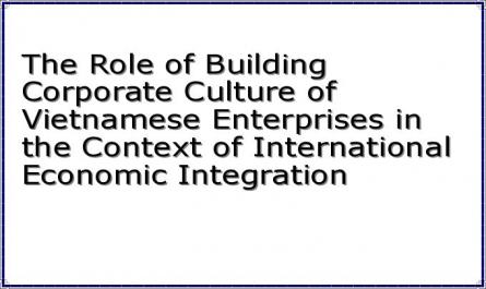 The Role of Building Corporate Culture of Vietnamese Enterprises in the Context of International Economic Integration