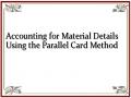Accounting for Material Details Using the Parallel Card Method