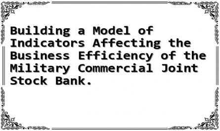 Building a Model of Indicators Affecting the Business Efficiency of the Military Commercial Joint Stock Bank.