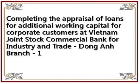 Completing the appraisal of loans for additional working capital for corporate customers at Vietnam Joint Stock Commercial Bank for Industry and Trade - Dong Anh Branch - 1