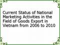 Current Status of National Marketing Activities in the Field of Goods Export in Vietnam from 2006 to 2010