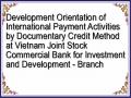 Development Orientation of International Payment Activities by Documentary Credit Method at Vietnam Joint Stock Commercial Bank for Investment and Development - Branch
