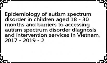 Epidemiology of autism spectrum disorder in children aged 18 - 30 months and barriers to accessing autism spectrum disorder diagnosis and intervention services in Vietnam, 2017 - 2019 - 2