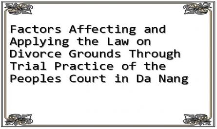 Factors Affecting and Applying the Law on Divorce Grounds Through Trial Practice of the Peoples Court in Da Nang