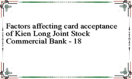 Factors affecting card acceptance of Kien Long Joint Stock Commercial Bank - 18