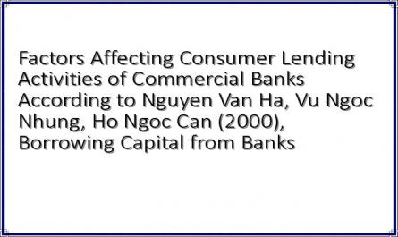 Factors Affecting Consumer Lending Activities of Commercial Banks According to Nguyen Van Ha, Vu Ngoc Nhung, Ho Ngoc Can (2000), Borrowing Capital from Banks