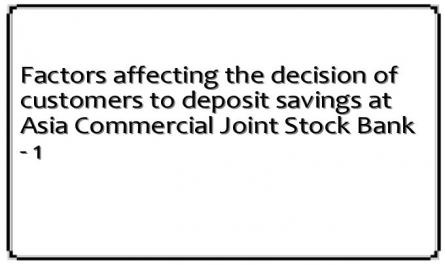 Factors affecting the decision of customers to deposit savings at Asia Commercial Joint Stock Bank - 1