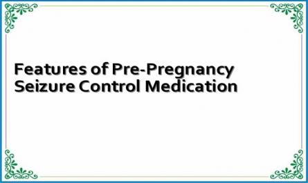 Features of Pre-Pregnancy Seizure Control Medication