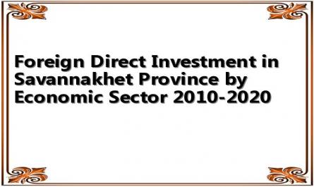 Foreign Direct Investment in Savannakhet Province by Economic Sector 2010-2020