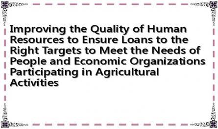 Improving the Quality of Human Resources to Ensure Loans to the Right Targets to Meet the Needs of People and Economic Organizations Participating in Agricultural Activities