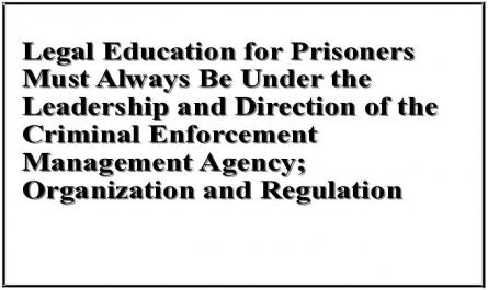 Legal Education for Prisoners Must Always Be Under the Leadership and Direction of the Criminal Enforcement Management Agency; Organization and Regulation