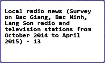 Local radio news (Survey on Bac Giang, Bac Ninh, Lang Son radio and television stations from October 2014 to April 2015) - 13