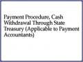 Payment Procedure, Cash Withdrawal Through State Treasury (Applicable to Payment Accountants)