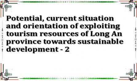 Potential, current situation and orientation of exploiting tourism resources of Long An province towards sustainable development - 2