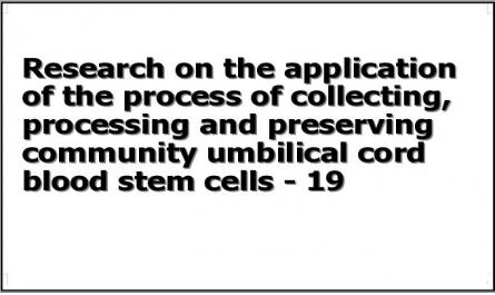Research on the application of the process of collecting, processing and preserving community umbilical cord blood stem cells - 19