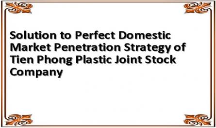 Solution to Perfect Domestic Market Penetration Strategy of Tien Phong Plastic Joint Stock Company