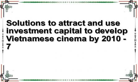 Solutions to attract and use investment capital to develop Vietnamese cinema by 2010 - 7