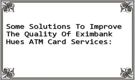 Some Solutions To Improve The Quality Of Eximbank Hues ATM Card Services: