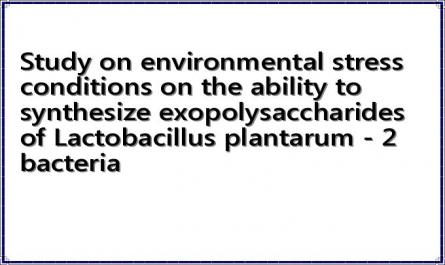 Study on environmental stress conditions on the ability to synthesize exopolysaccharides of Lactobacillus plantarum - 2 bacteria