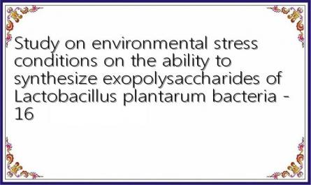 Study on environmental stress conditions on the ability to synthesize exopolysaccharides of Lactobacillus plantarum bacteria - 16
