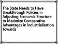 The State Needs to Have Breakthrough Policies in Adjusting Economic Structure to Maximize Comparative Advantages in Industrialization Towards