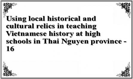 Using local historical and cultural relics in teaching Vietnamese history at high schools in Thai Nguyen province - 16