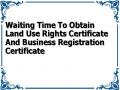 Waiting Time To Obtain Land Use Rights Certificate And Business Registration Certificate