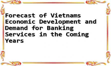 Forecast of Vietnams Economic Development and Demand for Banking Services in the Coming Years