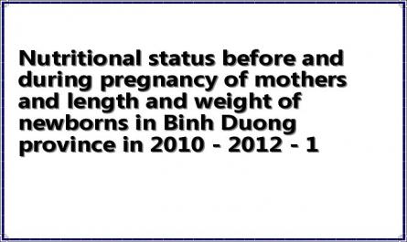 Nutritional status before and during pregnancy of mothers and length and weight of newborns in Binh Duong province in 2010 - 2012 - 1
