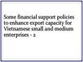 Some financial support policies to enhance export capacity for Vietnamese small and medium enterprises - 2