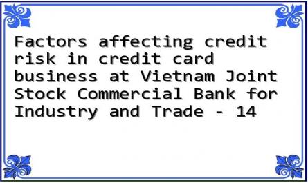 Factors affecting credit risk in credit card business at Vietnam Joint Stock Commercial Bank for Industry and Trade - 14