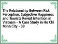 The Relationship Between Risk Perception, Subjective Happiness and Tourists Revisit Intention in Vietnam - A Case Study in Ho Chi Minh City - 39