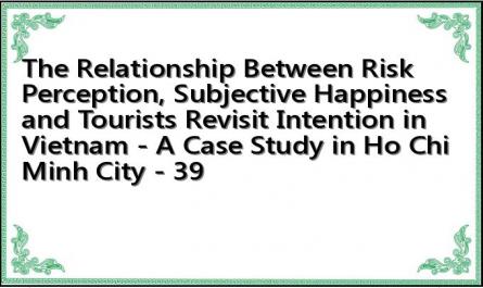 The Relationship Between Risk Perception, Subjective Happiness and Tourists Revisit Intention in Vietnam - A Case Study in Ho Chi Minh City - 39