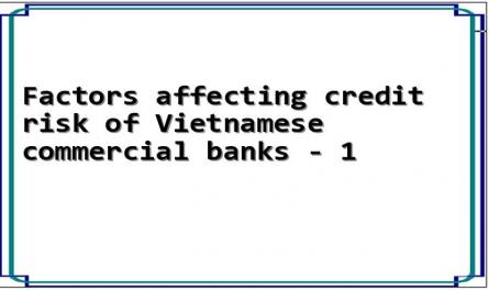 Factors affecting credit risk of Vietnamese commercial banks - 1