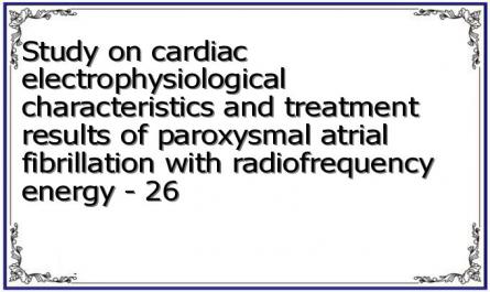 Study on cardiac electrophysiological characteristics and treatment results of paroxysmal atrial fibrillation with radiofrequency energy - 26