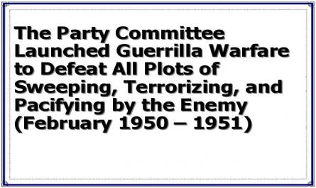 The Party Committee Launched Guerrilla Warfare to Defeat All Plots of Sweeping, Terrorizing, and Pacifying by the Enemy (February 1950 – 1951)