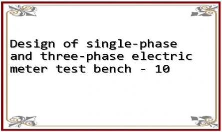 Design of single-phase and three-phase electric meter test bench - 10