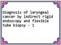 Diagnosis of laryngeal cancer by indirect rigid endoscopy and flexible tube biopsy - 1